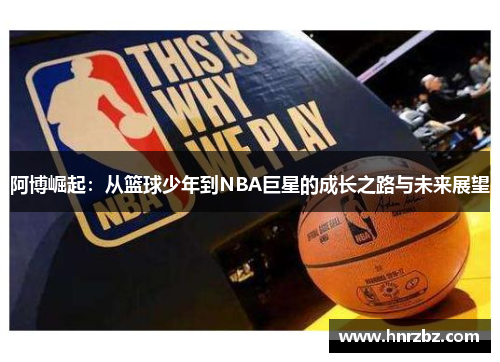 阿博崛起：从篮球少年到NBA巨星的成长之路与未来展望